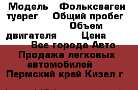  › Модель ­ Фольксваген туарег  › Общий пробег ­ 160 000 › Объем двигателя ­ 4 › Цена ­ 750 000 - Все города Авто » Продажа легковых автомобилей   . Пермский край,Кизел г.